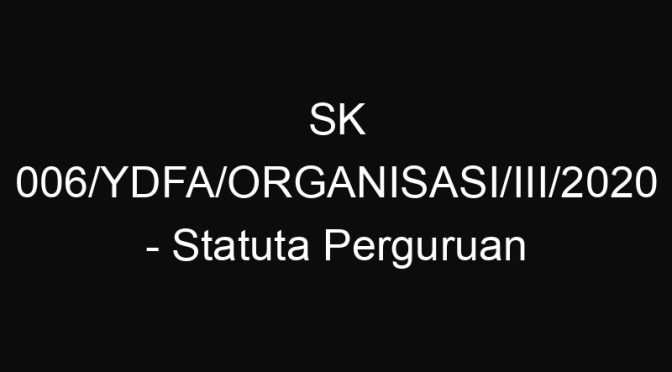 SK 006/YDFA/ORGANISASI/III/2020 – Statuta Perguruan